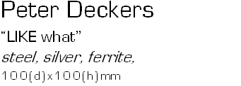 Peter Deckers
LIKE what
steel, silver, ferrite, 100(d)x100(h)